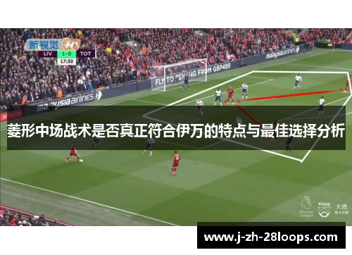 菱形中场战术是否真正符合伊万的特点与最佳选择分析