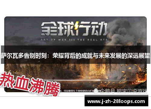 萨尔瓦多告别时刻：荣耀背后的成就与未来发展的深远展望