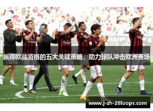 赢得欧战资格的五大关键策略，助力球队冲击欧洲赛场