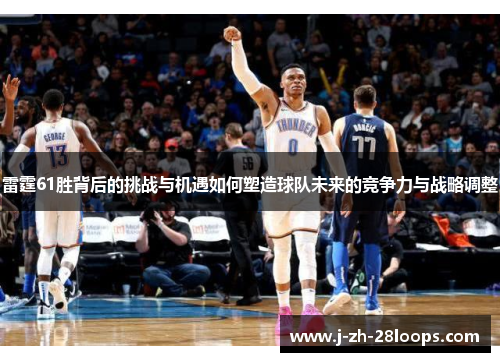 雷霆61胜背后的挑战与机遇如何塑造球队未来的竞争力与战略调整