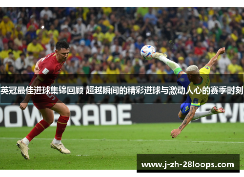 英冠最佳进球集锦回顾 超越瞬间的精彩进球与激动人心的赛季时刻