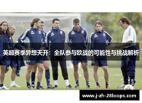 英超赛季异想天开：全队参与欧战的可能性与挑战解析