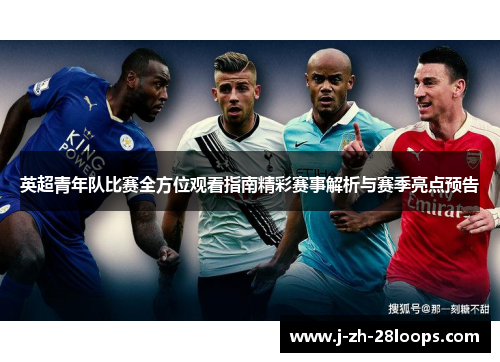 英超青年队比赛全方位观看指南精彩赛事解析与赛季亮点预告