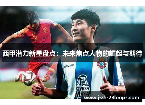 西甲潜力新星盘点：未来焦点人物的崛起与期待