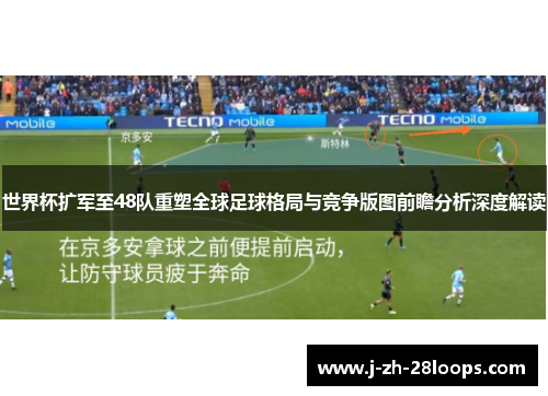 世界杯扩军至48队重塑全球足球格局与竞争版图前瞻分析深度解读
