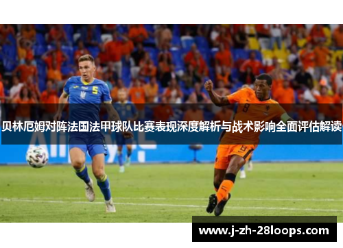 贝林厄姆对阵法国法甲球队比赛表现深度解析与战术影响全面评估解读